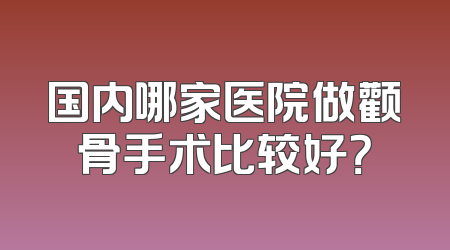 国内哪家医院做颧骨手术比较好？