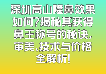深圳高山隆鼻效果如何？揭秘其获得鼻王称号的秘诀，审美、技术与价格全解析！