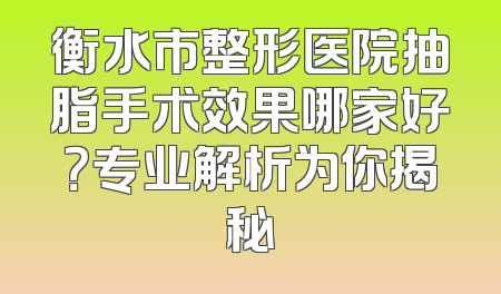 衡水市整形医院抽脂手术效果哪家好？专业解析为你揭秘