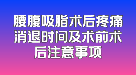 腰腹吸脂术后疼痛消退时间及术前术后注意事项