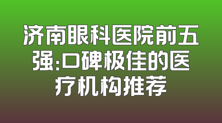 济南眼科医院前五强：口碑极佳的医疗机构推荐