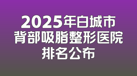 2025年白城市背部吸脂整形医院排名公布