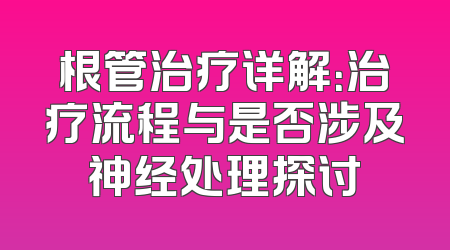 根管治疗详解：治疗流程与是否涉及神经处理探讨