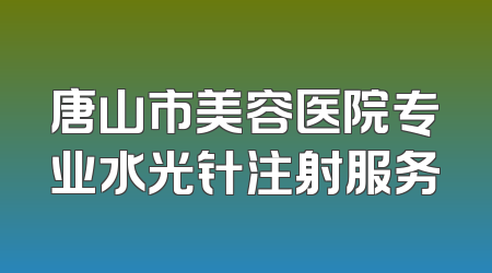 唐山市美容医院专业水光针注射服务