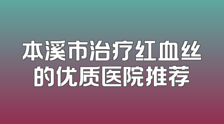 本溪市治疗红血丝的优质医院推荐