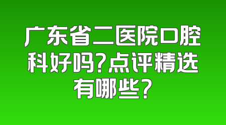 广东省二医院口腔科好吗？点评精选有哪些？