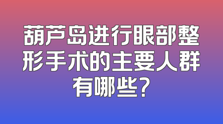 葫芦岛进行眼部整形手术的主要人群有哪些？