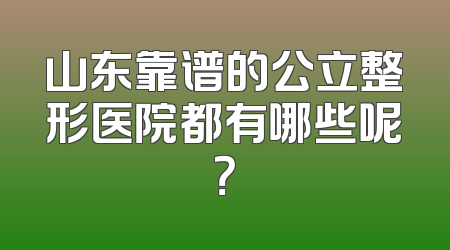 山东靠谱的公立整形医院都有哪些呢？
