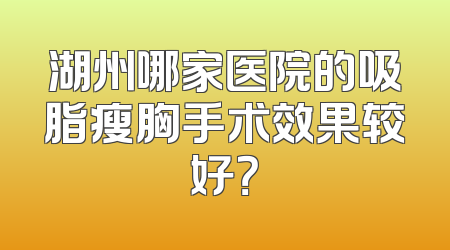 湖州哪家医院的吸脂瘦胸手术效果较好？