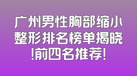 广州男性胸部缩小整形排名榜单揭晓！前四名推荐！
