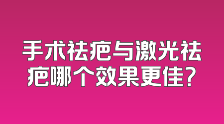 手术祛疤与激光祛疤哪个效果更佳？