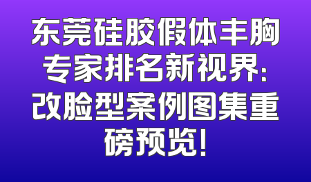 东莞硅胶假体丰胸专家排名新视界：改脸型案例图集重磅预览！