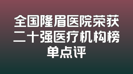 全国隆眉医院荣获二十强医疗机构榜单点评