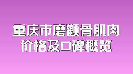 重庆市磨颧骨肌肉价格及口碑概览