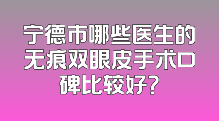 宁德市哪些医生的无痕双眼皮手术口碑比较好？