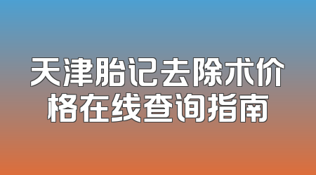 天津胎记去除术价格在线查询指南