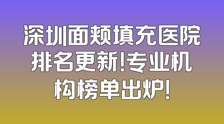 深圳面颊填充医院排名更新！专业机构榜单出炉！