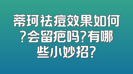 蒂珂祛痘效果如何？会留疤吗？有哪些小妙招？