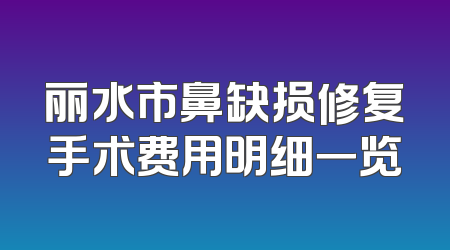 丽水市鼻缺损修复手术费用明细一览