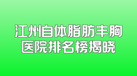 江州自体脂肪丰胸医院排名榜揭晓