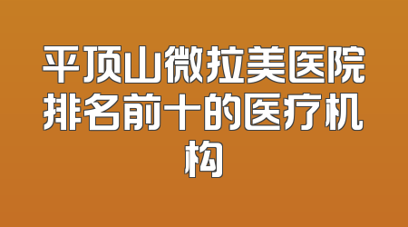 平顶山微拉美医院排名前十的医疗机构