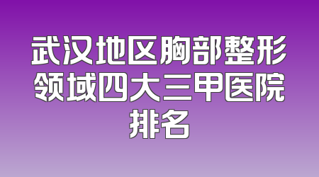 武汉地区胸部整形领域四大三甲医院排名