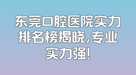 东莞口腔医院实力排名榜揭晓，专业实力强！