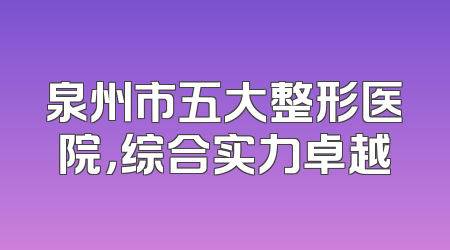 泉州市五大整形医院，综合实力卓越