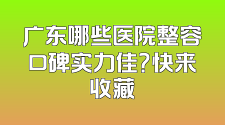 广东哪些医院整容口碑实力佳？快来收藏