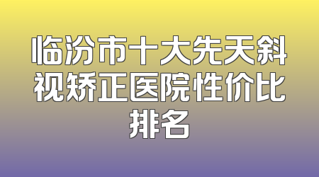 临汾市十大先天斜视矫正医院性价比排名