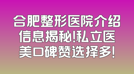 合肥整形医院介绍信息揭秘！私立医美口碑赞选择多！