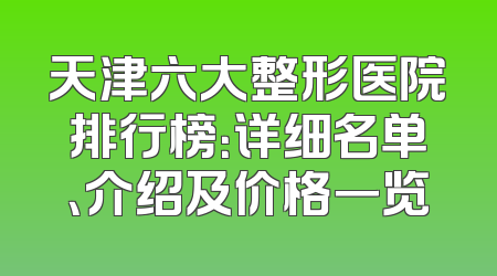 天津六大整形医院排行榜：详细名单、介绍及价格一览
