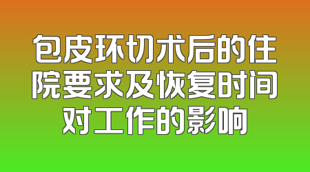 包皮环切术后的住院要求及恢复时间对工作的影响