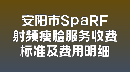 安阳市SpaRF射频瘦脸服务收费标准及费用明细