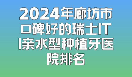 2024年廊坊市口碑好的瑞士ITI亲水型种植牙医院排名