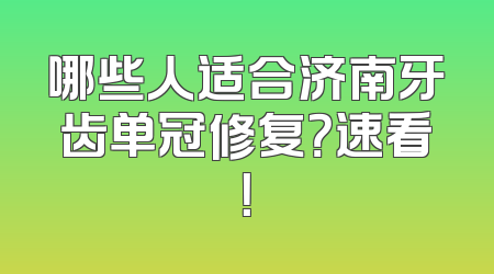 哪些人适合济南牙齿单冠修复？速看！