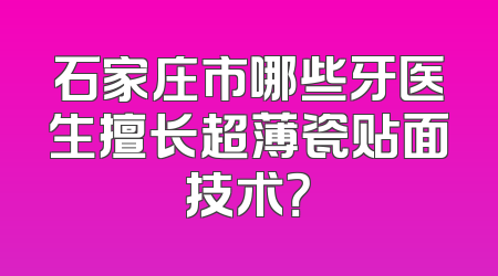 石家庄市哪些牙医生擅长超薄瓷贴面技术？