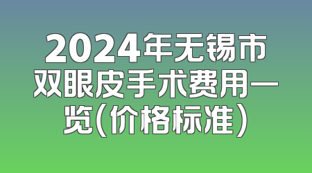 2024年无锡市双眼皮手术费用一览（价格标准）