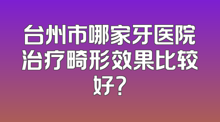 台州市哪家牙医院治疗畸形效果比较好？