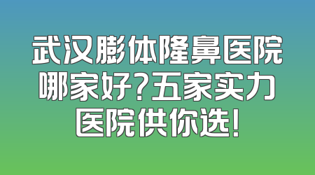武汉膨体隆鼻医院哪家好？五家实力医院供你选！