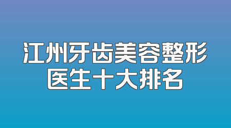 江州牙齿美容整形医生十大排名