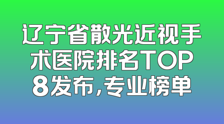 辽宁省散光近视手术医院排名TOP8发布，专业榜单