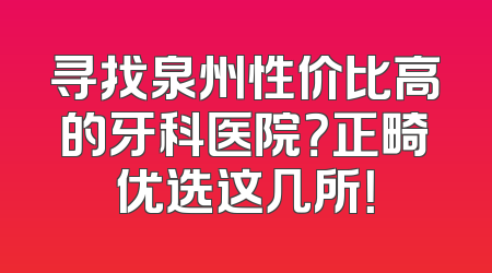 寻找泉州性价比高的牙科医院？正畸优选这几所！