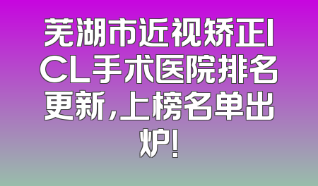 芜湖市近视矫正ICL手术医院排名更新，上榜名单出炉！