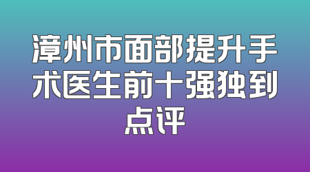 漳州市面部提升手术医生前十强独到点评