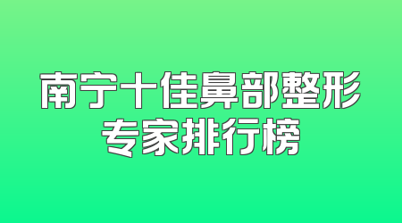南宁十佳鼻部整形专家排行榜