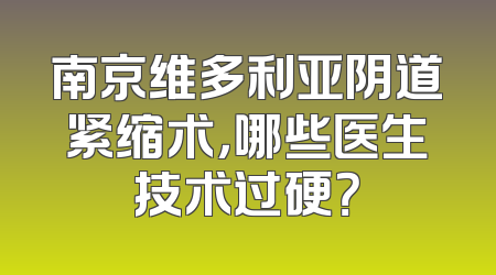 南京维多利亚阴道紧缩术，哪些医生技术过硬？
