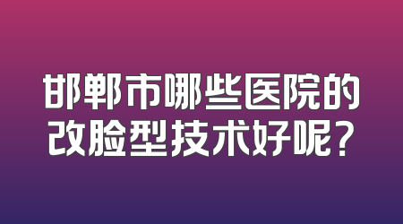 邯郸市哪些医院的改脸型技术好呢？