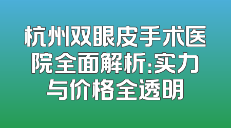 杭州双眼皮手术医院全面解析：实力与价格全透明