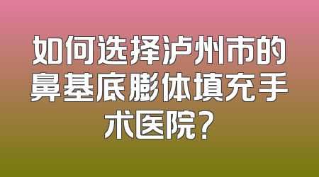 如何选择泸州市的鼻基底膨体填充手术医院？
